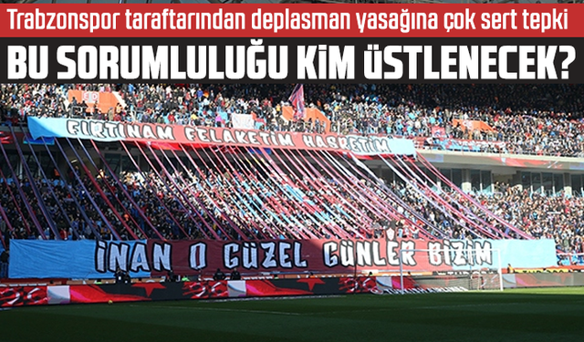 Trabzonspor taraftarından deplasman yasağına çok sert tepki