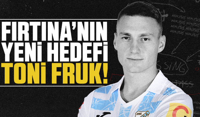 Fırtına’nın yeni hedefi Toni Fruk!