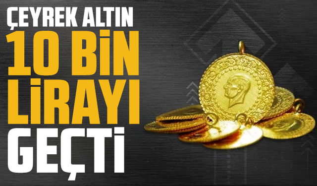 Çeyrek altın 10 bin lirayı geçti