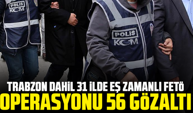 Trabzon dahil 31 ilde eş zamanlı FETÖ operasyonu: 56 gözaltı