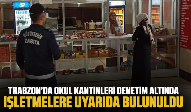 Trabzon’da okul kantinleri denetim altında: İşletmelere uyarıda bulunuldu