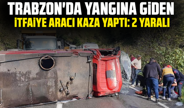 Trabzon'da yangına giden itfaiye aracı kaza yaptı: 2 yaralı