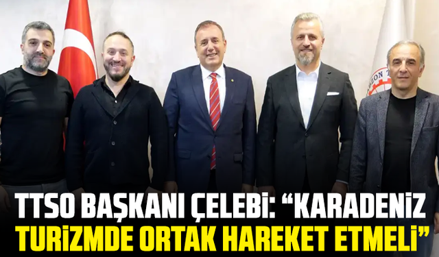 TTSO Başkanı Çelebi: “Karadeniz turizmde ortak hareket etmeli”