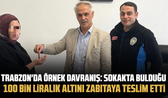 Trabzon'da örnek davranış: Sokakta bulduğu 100 bin liralık altını zabıtaya teslim etti