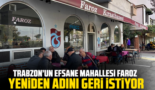 Trabzon’un efsane mahallesi Faroz, yeniden adını geri istiyor