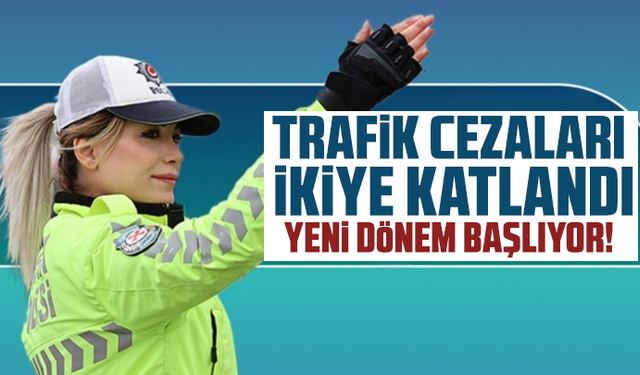 Trafik cezaları ikiye katlandı, yeni dönem başlıyor!