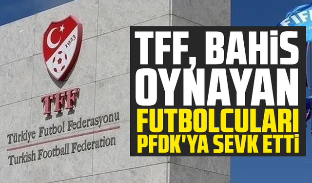 TFF, bahis oynayan futbolcuları PFDK'ya sevk etti