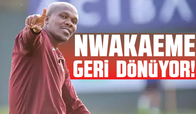 Nwakaeme geri dönüyor!