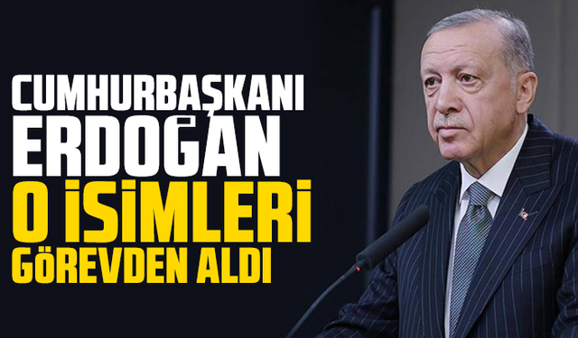 Cumhurbaşkanı Erdoğan o isimleri görevden aldı
