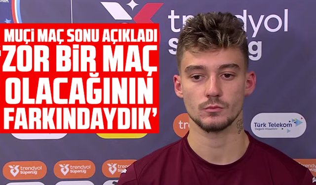 Muçi “Zor bir maç olacağının farkındaydık”