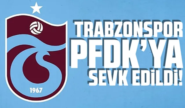Trabzonspor PFDK’ya sevk edildi