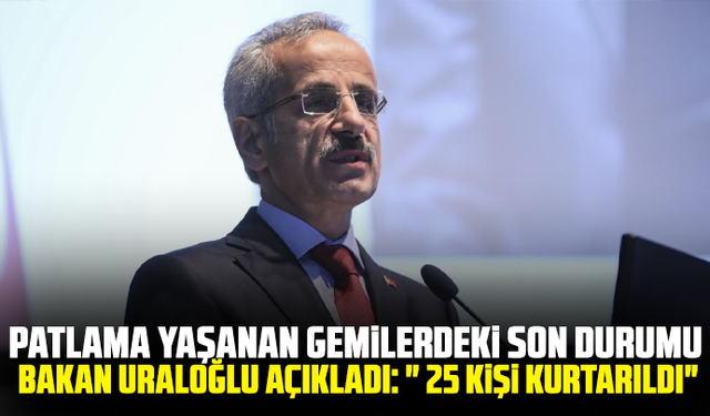 Patlama yaşanan gemilerdeki son durumu Bakan Uraloğlu açıkladı: " 25 kişi kurtarıldı"