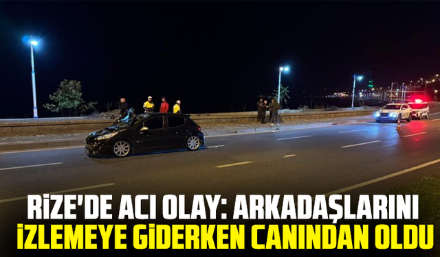Rize'de acı olay: Arkadaşlarını izlemeye giderken canından oldu