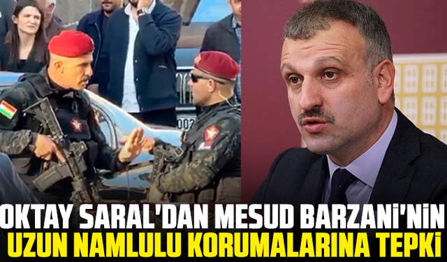 Oktay Saral'dan Mesud Barzani'nin uzun namlulu korumalarına tepki