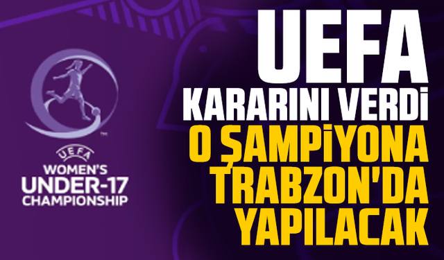 UEFA kararını verdi: O şampiyona Trabzon'da yapılacak