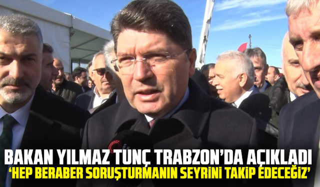 Bakan Yılmaz Tunç: "Hep beraber soruşturmanın seyrini takip edeceğiz"
