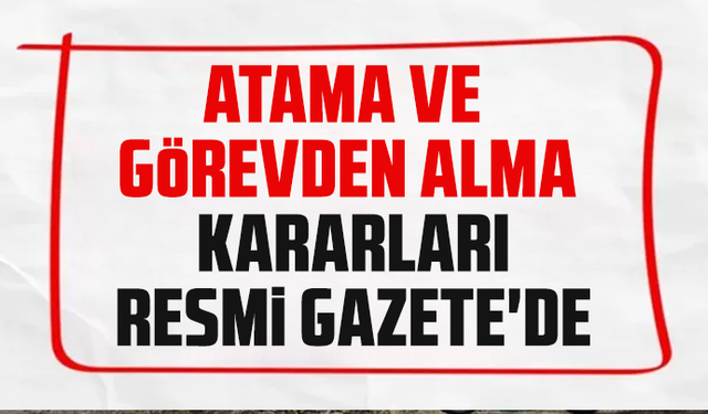 Cumhurbaşkanlığı tarafından yapılan atamalar Resmi Gazete’de