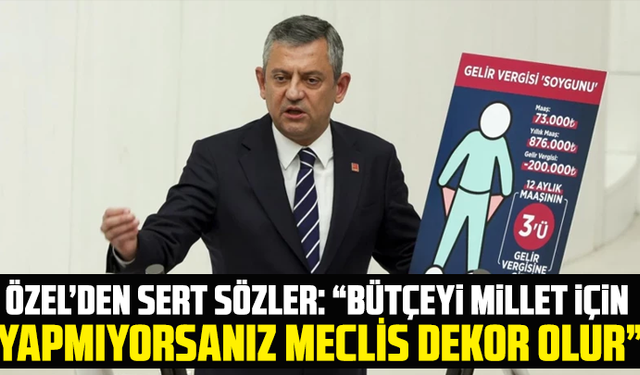 Özel’den sert sözler: “Bütçeyi millet için yapmıyorsanız Meclis dekor olur”