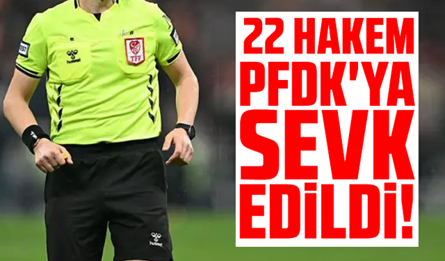 22 hakem PFDK'ya sevk edildi!