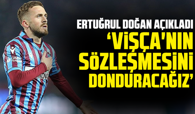 Ertuğrul Doğan: Vişça'nın sözleşmesini donduracağız