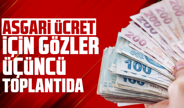 Asgari ücret için gözler üçüncü toplantıda