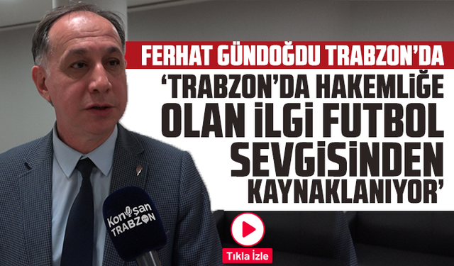 Ferhat Gündoğdu Trabzon’da: “Trabzon’da Hakemliğe Olan İlgi Futbol Sevgisinden Kaynaklanıyor”