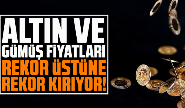 Altın ve gümüş fiyatları rekor üstüne rekor kırıyor!