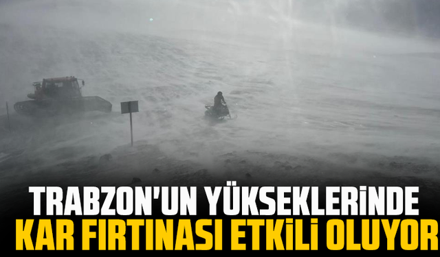 Trabzon'un yükseklerinde kar fırtınası etkili oluyor
