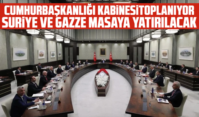 Cumhurbaşkanlığı Kabinesi toplanıyor: Suriye ve Gazze masaya yatırılacak