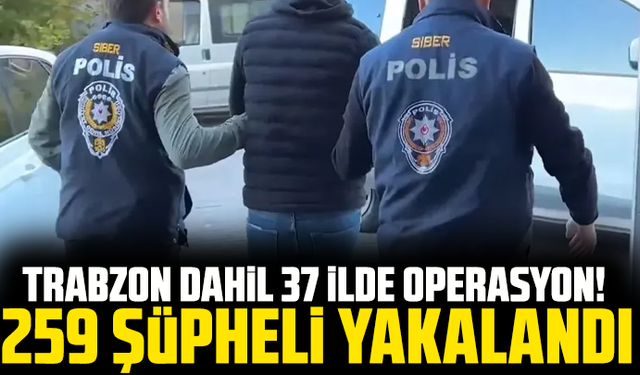 Trabzon dahil 37 ilde operasyon! 259 şüpheli yakalandı