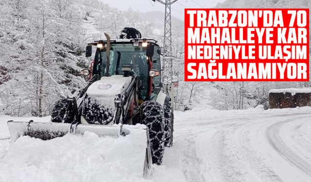 Trabzon'da 70 mahalleye kar nedeniyle ulaşım sağlanamıyor