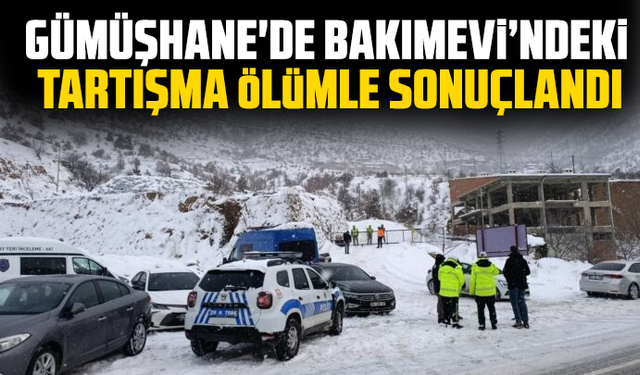 Gümüşhane'de Bakımevi’ndeki tartışma ölümle sonuçlandı