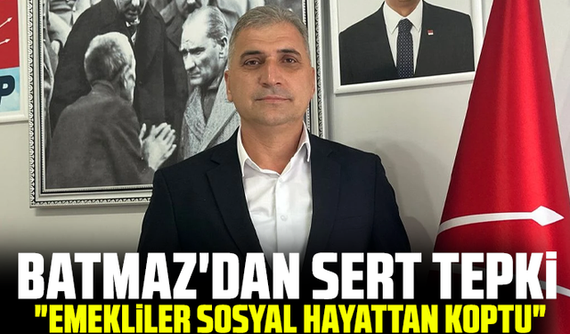 Batmaz'dan sert tepki: "Emekliler sosyal hayattan koptu"