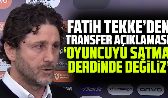 Fatih Tekke’den transfer açıklaması: “Oyuncuyu satma derdinde değiliz”
