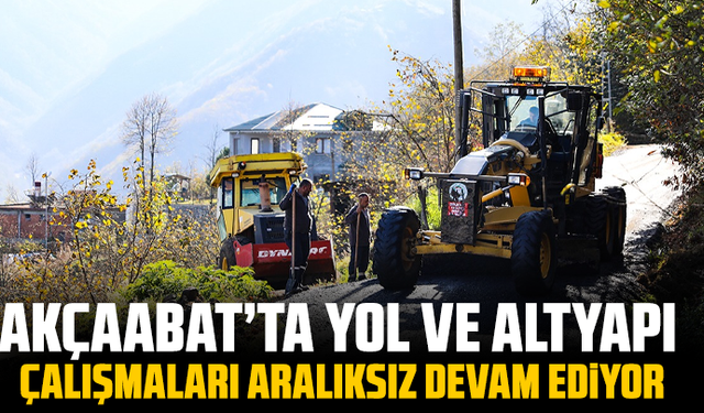 Akçaabat’ta yol ve altyapı çalışmaları aralıksız devam ediyor