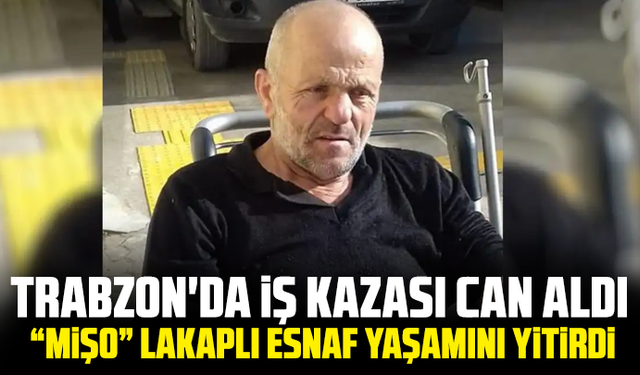 Trabzon'da iş kazası can aldı: “Mişo” lakaplı esnaf yaşamını yitirdi