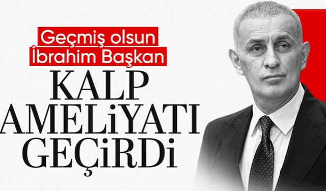 TFF Başkanı İbrahim Hacıosmanoğlu'nun kalp ameliyatı olduğu açıklandı