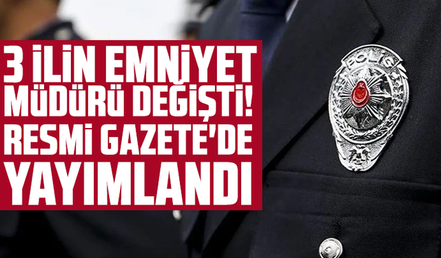 3 ilin emniyet müdürü değişti! Resmi Gazete'de yayımlandı