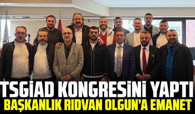 TSGİAD Kongresini Yaptı, Başkanlık Rıdvan Olgun’a Emanet