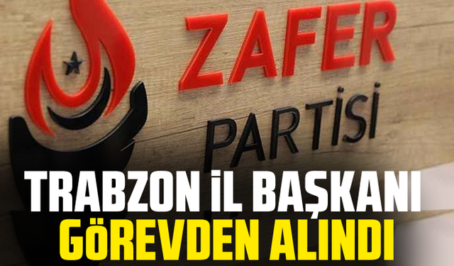 Trabzon İl Başkanı görevden alındı