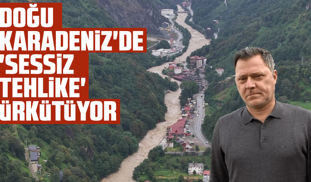 Doğu Karadeniz'de 'Sessiz tehlike' ürkütüyor