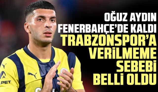 Oğuz Aydın Fenerbahçe’de kaldı: Trabzonspor’a verilmeme sebebi belli oldu