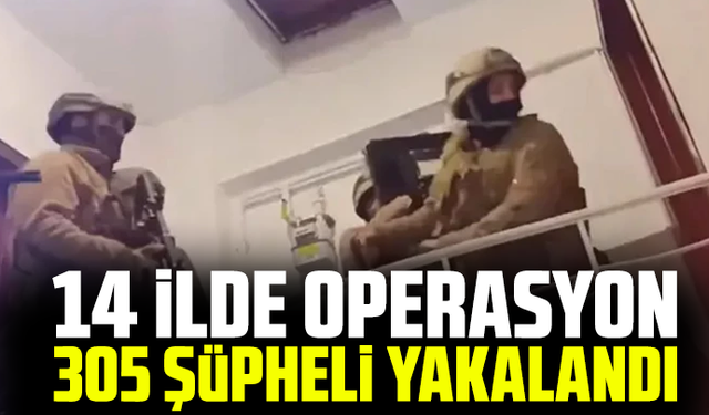 14 ilde operasyon: 305 şüpheli yakalandı