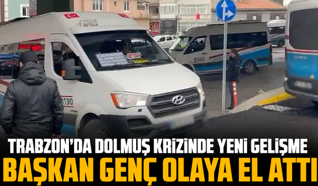 Trabzon’da dolmuş krizinde yeni gelişme: Başkan Genç olaya el attı
