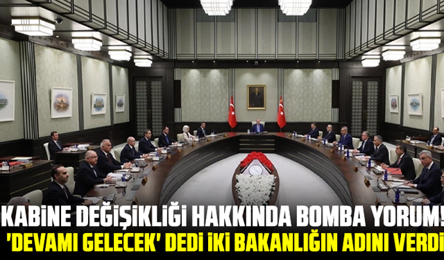 Kabine değişikliği hakkında bomba yorum! 'Devamı gelecek' dedi iki bakanlığın adını verdi