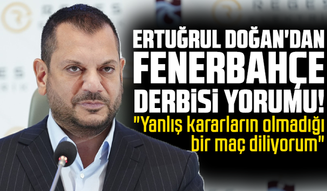 Ertuğrul Doğan'dan Fenerbahçe derbisi yorumu!