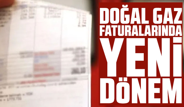Doğal gaz faturalarında yeni dönem başlıyor!