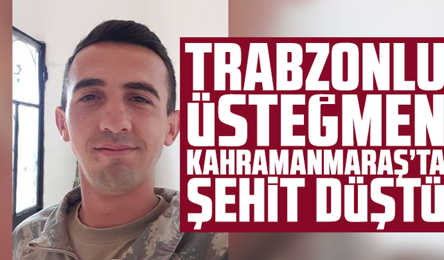 Trabzonlu Üsteğmen Kahramanmaraş’ta şehit düştü: