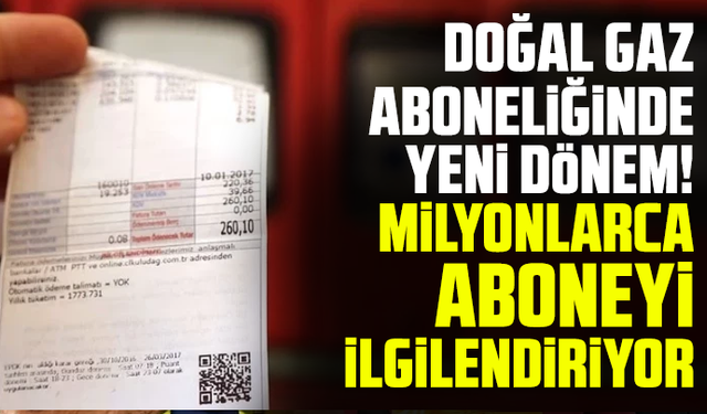 Doğal gaz aboneliğinde yeni dönem! Milyonlarca aboneyi ilgilendiriyor