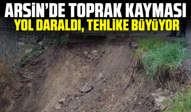 Arsin’de Toprak Kayması: Yol Daraldı, Tehlike Büyüyor